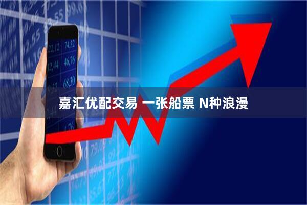 嘉汇优配交易 一张船票 N种浪漫