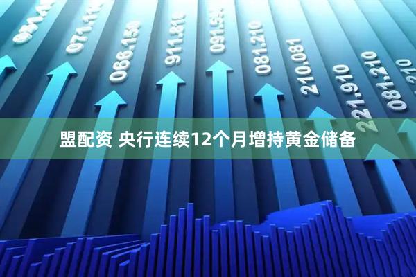 盟配资 央行连续12个月增持黄金储备