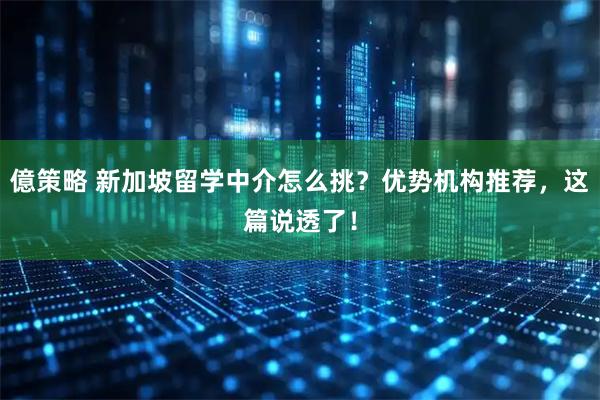 億策略 新加坡留学中介怎么挑？优势机构推荐，这篇说透了！