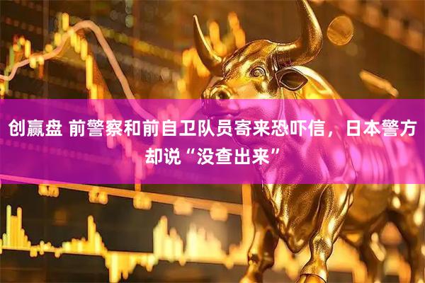 创赢盘 前警察和前自卫队员寄来恐吓信，日本警方却说“没查出来”