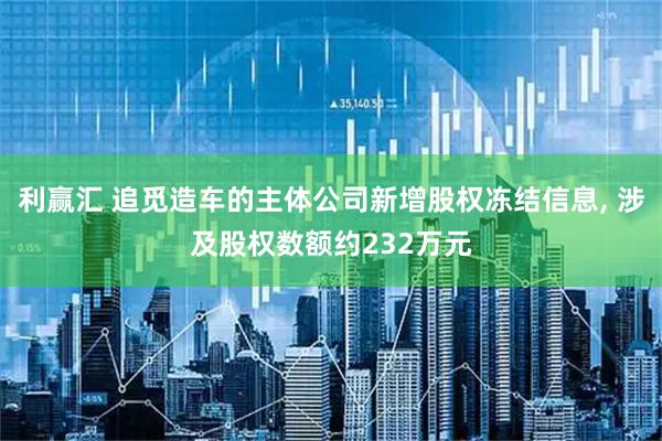 利赢汇 追觅造车的主体公司新增股权冻结信息, 涉及股权数额约232万元